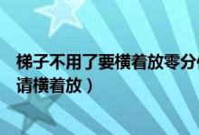 梯子不用了要橫著放零分作文（高考零分作文：梯子不用時(shí)請(qǐng)橫著放）