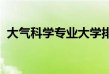 大氣科學(xué)專業(yè)大學(xué)排名（2022最新排行榜）