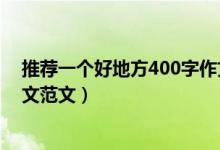 推薦一個好地方400字作文范文（推薦一個好地方400字作文范文）