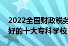 2022全國(guó)財(cái)政稅務(wù)類專業(yè)大專院校排名（最好的十大?？茖W(xué)校）