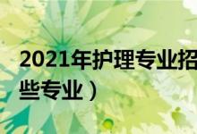 2021年護理專業(yè)招生（2021護理學(xué)類包括哪些專業(yè)）