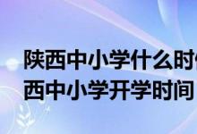 陜西中小學(xué)什么時(shí)候開學(xué)（2020年下半年陜西中小學(xué)開學(xué)時(shí)間）