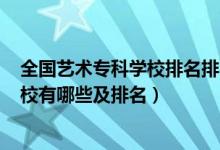 全國(guó)藝術(shù)?？茖W(xué)校排名排名2020公辦（2022藝術(shù)類專科學(xué)校有哪些及排名）