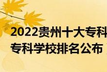 2022貴州十大?？茖W(xué)校排名（2022貴州十大?？茖W(xué)校排名公布）