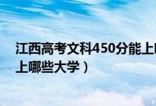 江西高考文科450分能上哪些大學(xué)（高考文科450分左右能上哪些大學(xué)）