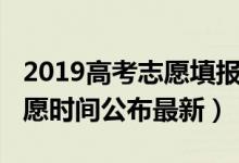 2019高考志愿填報(bào)時(shí)間（2019全國(guó)高考報(bào)志愿時(shí)間公布最新）