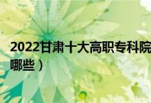 2022甘肅十大高職專科院校排名名單最新（好的大專學(xué)校有哪些）