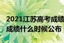 2021江蘇高考成績出來時(shí)間（2022江蘇高考成績什么時(shí)候公布）