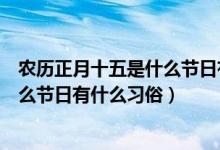 農(nóng)歷正月十五是什么節(jié)日有什么風俗（農(nóng)歷的正月十五是什么節(jié)日有什么習俗）