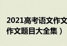 2021高考語文作文題目安徽（2021高考語文作文題目大全集）