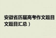 安徽省歷屆高考作文題目（2015-2020安徽歷年高考語文作文題目匯總）