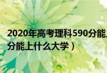 2020年高考理科590分能上什么大學（2022年高考理科590分能上什么大學）