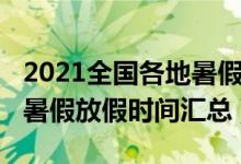 2021全國各地暑假放假時間（2021多地最新暑假放假時間匯總）