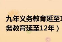 九年義務教育延至12年（人大代表建議9年義務教育延至12年）