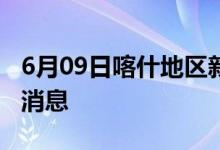 6月09日喀什地區(qū)新型冠狀病毒肺炎疫情最新消息