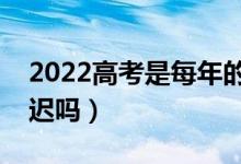 2022高考是每年的幾月幾號(hào)（今年高考會(huì)推遲嗎）