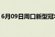 6月09日周口新型冠狀病毒肺炎疫情最新消息