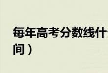 每年高考分?jǐn)?shù)線什么時候公布（2021出分時間）