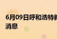 6月09日呼和浩特新型冠狀病毒肺炎疫情最新消息