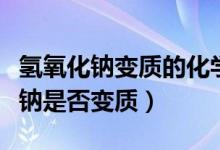 氫氧化鈉變質(zhì)的化學(xué)方程式（如何判斷氫氧化鈉是否變質(zhì)）