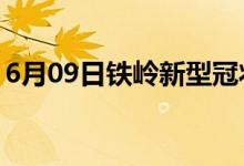 6月09日鐵嶺新型冠狀病毒肺炎疫情最新消息