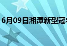 6月09日湘潭新型冠狀病毒肺炎疫情最新消息