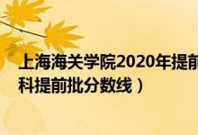 上海海關(guān)學(xué)院2020年提前批錄取線（2020上海海關(guān)學(xué)院本科提前批分?jǐn)?shù)線）