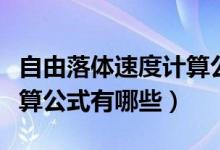 自由落體速度計算公式大全（自由落體速度計算公式有哪些）