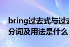 bring過(guò)去式與過(guò)去分詞（bring過(guò)去式過(guò)去分詞及用法是什么）