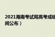 2021海南考試局高考成績查詢（2021海南高考成績查詢時間公布）