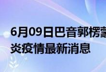 6月09日巴音郭楞蒙古自治州新型冠狀病毒肺炎疫情最新消息