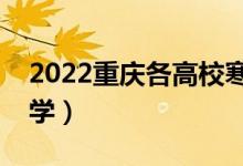 2022重慶各高校寒假開學(xué)時間（什么時候開學(xué)）