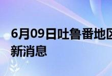 6月09日吐魯番地區(qū)新型冠狀病毒肺炎疫情最新消息