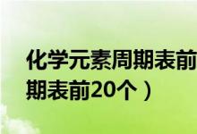 化學元素周期表前20個順口溜（化學元素周期表前20個）