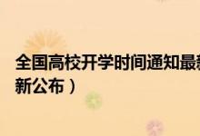 全國高校開學(xué)時間通知最新今天（全國31省高校開學(xué)時間最新公布）