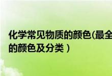 化學(xué)常見物質(zhì)的顏色(最全面)高中（2022高中化學(xué)常見物質(zhì)的顏色及分類）