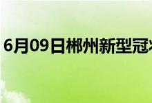 6月09日郴州新型冠狀病毒肺炎疫情最新消息