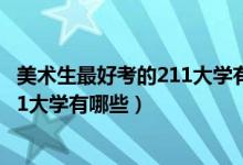 美術(shù)生最好考的211大學(xué)有哪些（2022美術(shù)生最容易考的211大學(xué)有哪些）