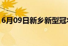 6月09日新鄉(xiāng)新型冠狀病毒肺炎疫情最新消息