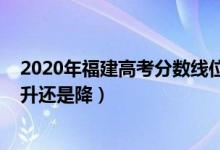 2020年福建高考分數(shù)線位次（2022福建高考錄取分數(shù)線是升還是降）