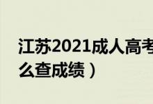 江蘇2021成人高考成績(jī)查詢時(shí)間及方法（怎么查成績(jī)）