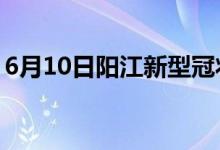 6月10日陽(yáng)江新型冠狀病毒肺炎疫情最新消息