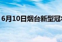 6月10日煙臺新型冠狀病毒肺炎疫情最新消息