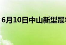 6月10日中山新型冠狀病毒肺炎疫情最新消息