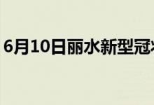 6月10日麗水新型冠狀病毒肺炎疫情最新消息