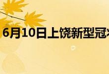 6月10日上饒新型冠狀病毒肺炎疫情最新消息