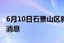 6月10日石景山區(qū)新型冠狀病毒肺炎疫情最新消息