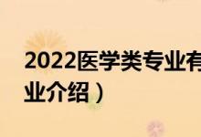 2022醫(yī)學(xué)類專業(yè)有哪些（十大醫(yī)學(xué)類熱門專業(yè)介紹）