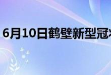 6月10日鶴壁新型冠狀病毒肺炎疫情最新消息