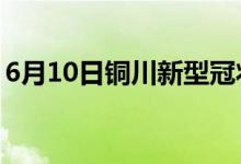 6月10日銅川新型冠狀病毒肺炎疫情最新消息